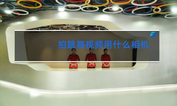 拍跳舞视频用什么相机