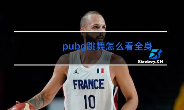 pubg跳舞怎么看全身