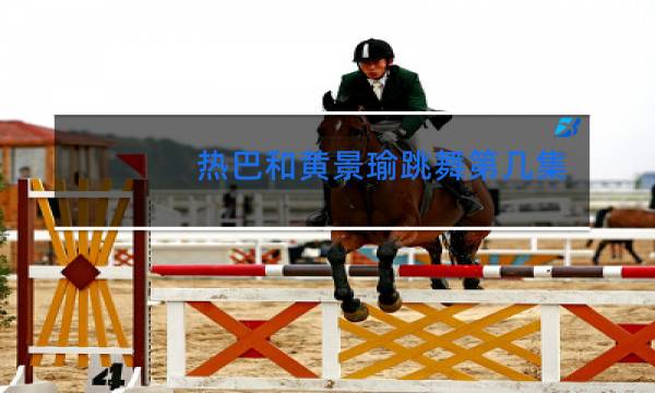 热巴和黄景瑜跳舞第几集图片