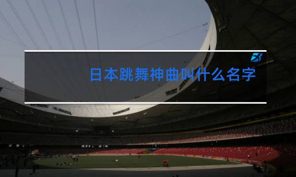 日本跳舞神曲叫什么名字