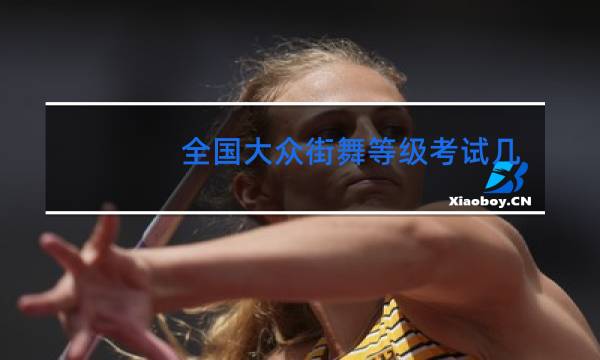 全国大众街舞等级考试几个等级