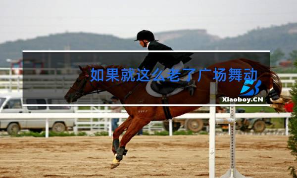 如果就这么老了广场舞曲