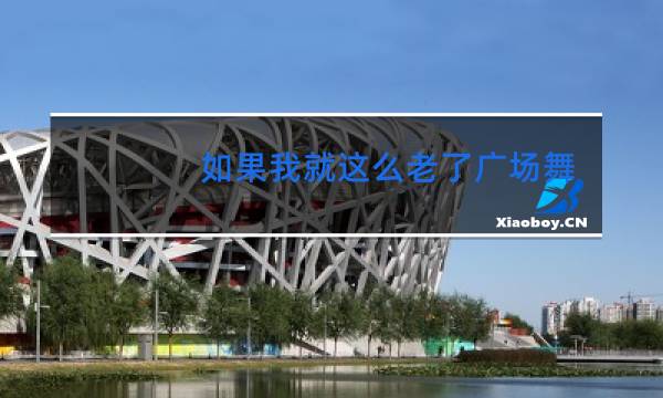 如果我就这么老了广场舞