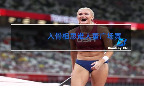 入骨相思谁人董广场舞