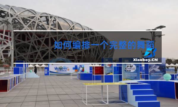 如何编排一个完整的舞蹈作品