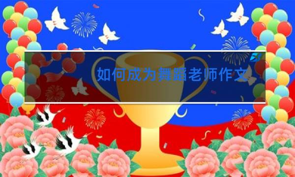 如何成为舞蹈老师作文