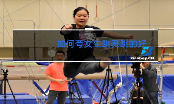 如何夸女生跳舞跳的好