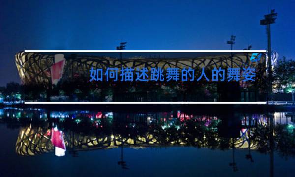 如何描述跳舞的人的舞姿