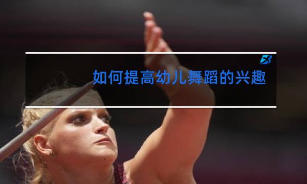 如何提高幼儿舞蹈的兴趣图片