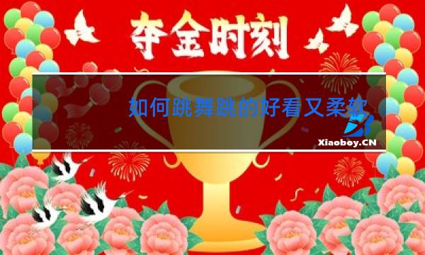 如何跳舞跳的好看又柔软又美