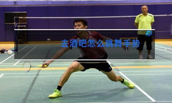 去酒吧怎么跳舞手势