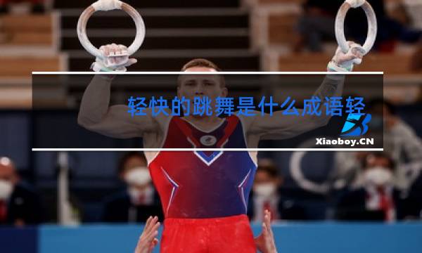 轻快的跳舞是什么成语轻盈的舞蹈