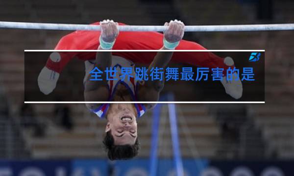 全世界跳街舞最厉害的是谁