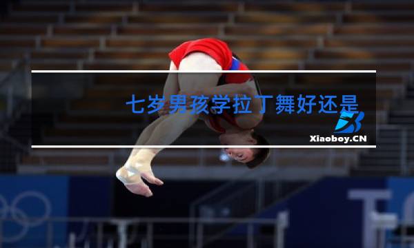 七岁男孩学拉丁舞好还是街舞好