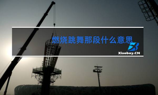 燃烧跳舞那段什么意思