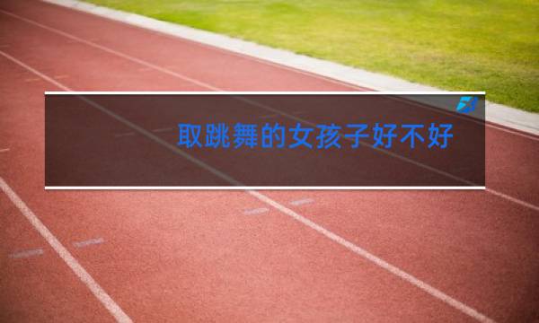取跳舞的女孩子好不好