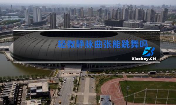 轻微静脉曲张能跳舞吗