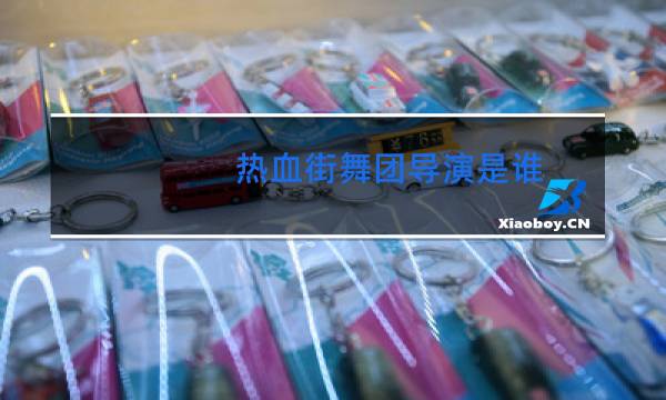 热血街舞团导演是谁图片