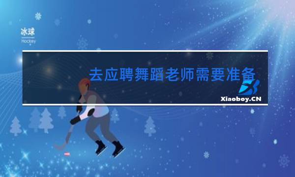 去应聘舞蹈老师需要准备什么