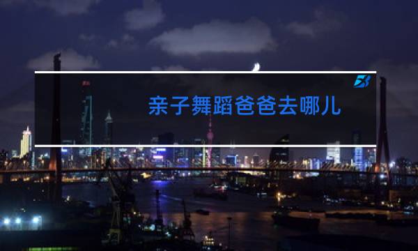 亲子舞蹈爸爸去哪儿