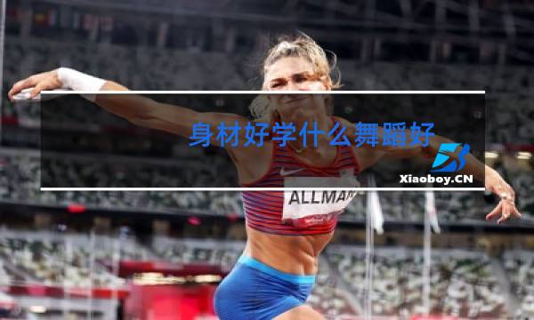 身材好学什么舞蹈好