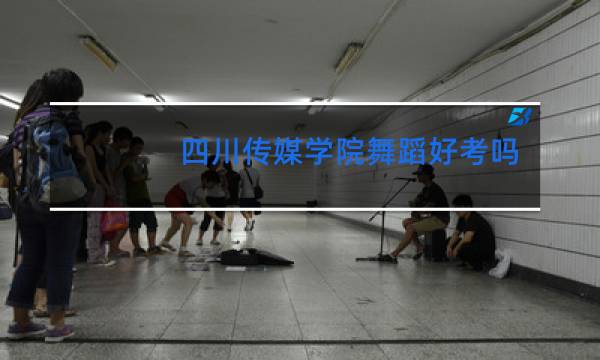 四川传媒学院舞蹈好考吗图片