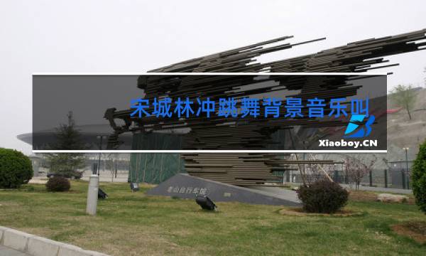 宋城林冲跳舞背景音乐叫什么名字图片