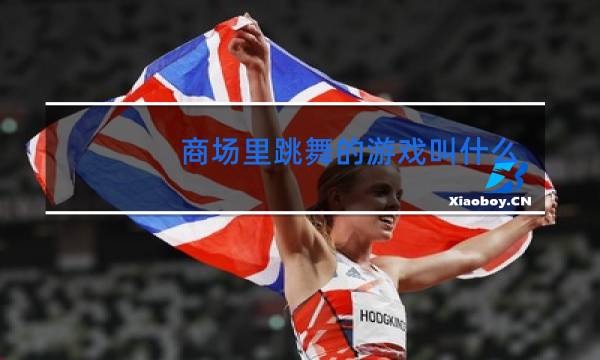 商场里跳舞的游戏叫什么