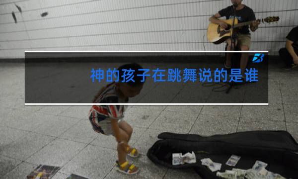 神的孩子在跳舞说的是谁