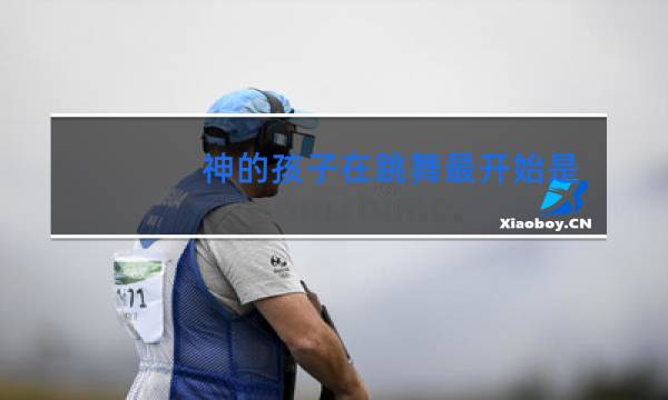 神的孩子在跳舞最开始是谁图片