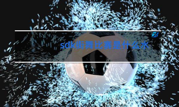 sdk街舞比赛是什么水准图片