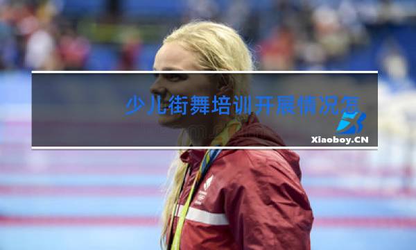 少儿街舞培训开展情况怎么样