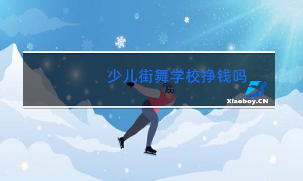 少儿街舞学校挣钱吗