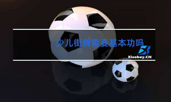 少儿街舞需要基本功吗