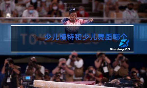 少儿模特和少儿舞蹈哪个好