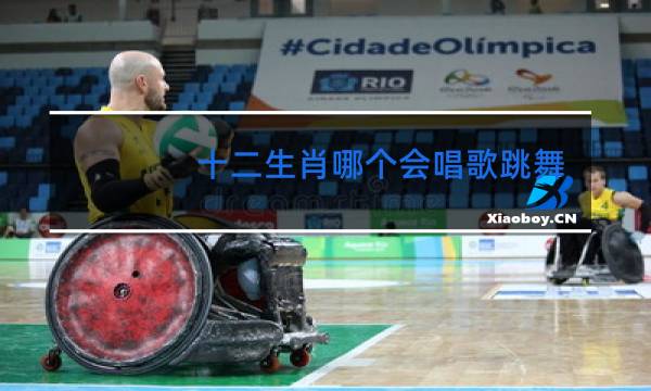 十二生肖哪个会唱歌跳舞