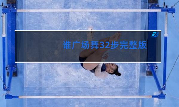 谁广场舞32步完整版
