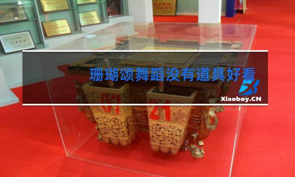 珊瑚颂舞蹈没有道具好看吗