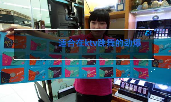 适合在ktv跳舞的劲爆歌曲有哪些