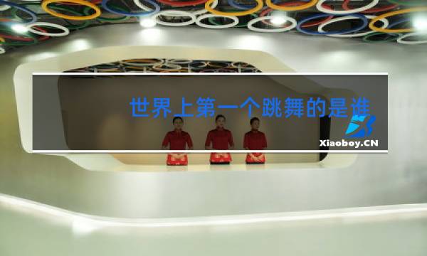 世界上第一个跳舞的是谁