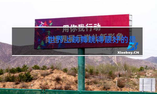 世界上跳舞跳得最好的是谁