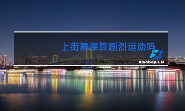 上街舞课算剧烈运动吗