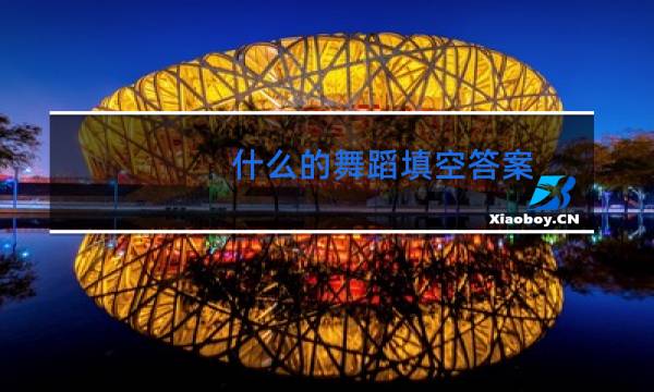 什么的舞蹈填空答案图片