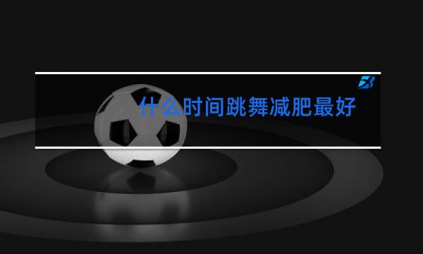 什么时间跳舞减肥最好图片