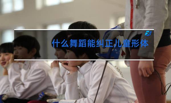 什么舞蹈能纠正儿童形体