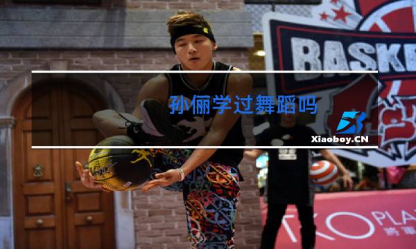 孙俪学过舞蹈吗