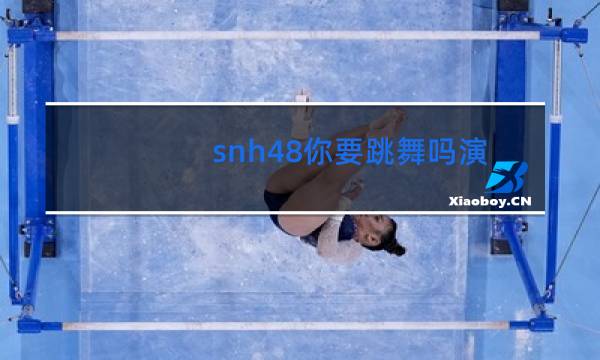 snh48你要跳舞吗演员图片