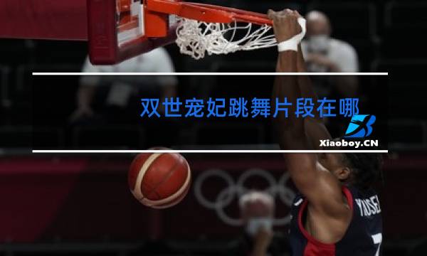 双世宠妃跳舞片段在哪图片