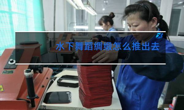水下舞蹈绸缎怎么推出去