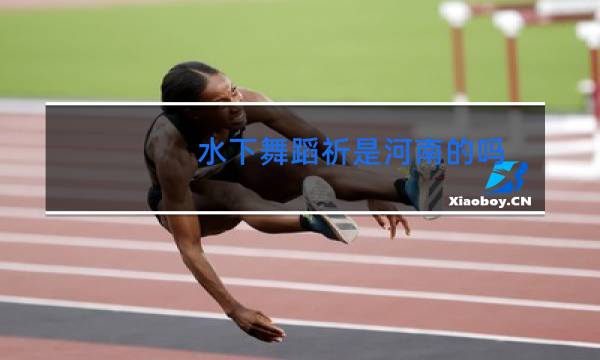 水下舞蹈祈是河南的吗
